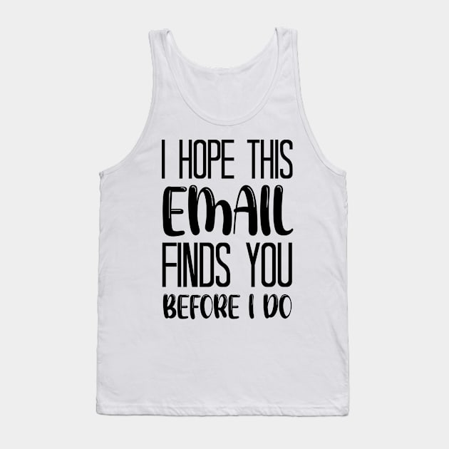 I Hope This Email Finds You Before I Do - Funny Tank Top by chidadesign